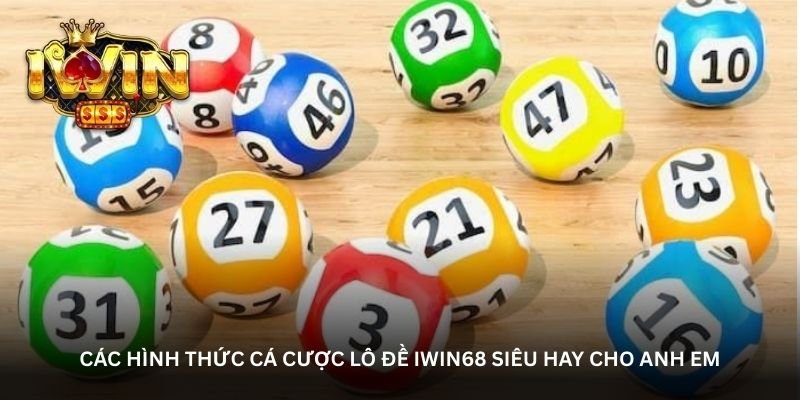 cac-hinh-thuc-ca-cuoc-lo-de-iwin68-sieu-hay-cho-anh-em