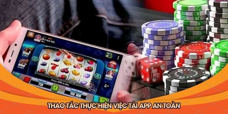 thao-tac-thuc-hien-viec-tai-app-an-toan